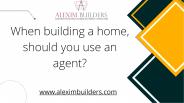 When building a home, should you use an agent?