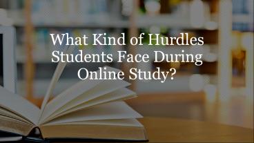 What Kind of Hurdles Students Face During Online Study?