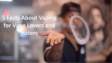 5 Facts About Vaping for Vape Lovers and Haters