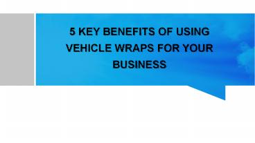 5 Key Benefits of Using Vehicle Wraps for Your Business