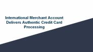 International Merchant Account Delivers Authentic Credit Card Processing