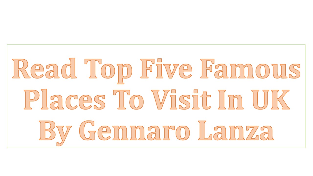 Top 5 Famous Places To Visit In UK By Gennaro Lanza
