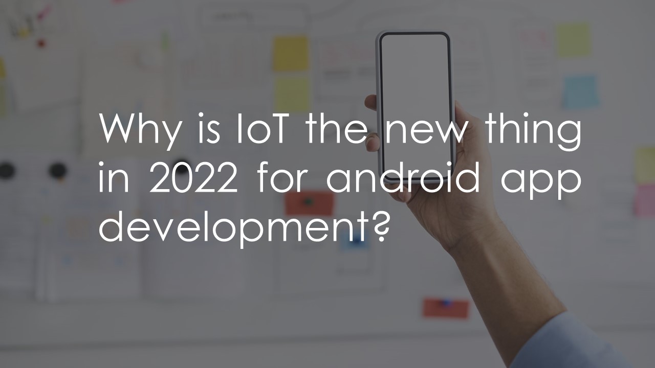 Why is IoT the new thing in 2022 for android app development?