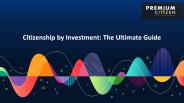 Citizenship by Investment: The Ultimate Guide