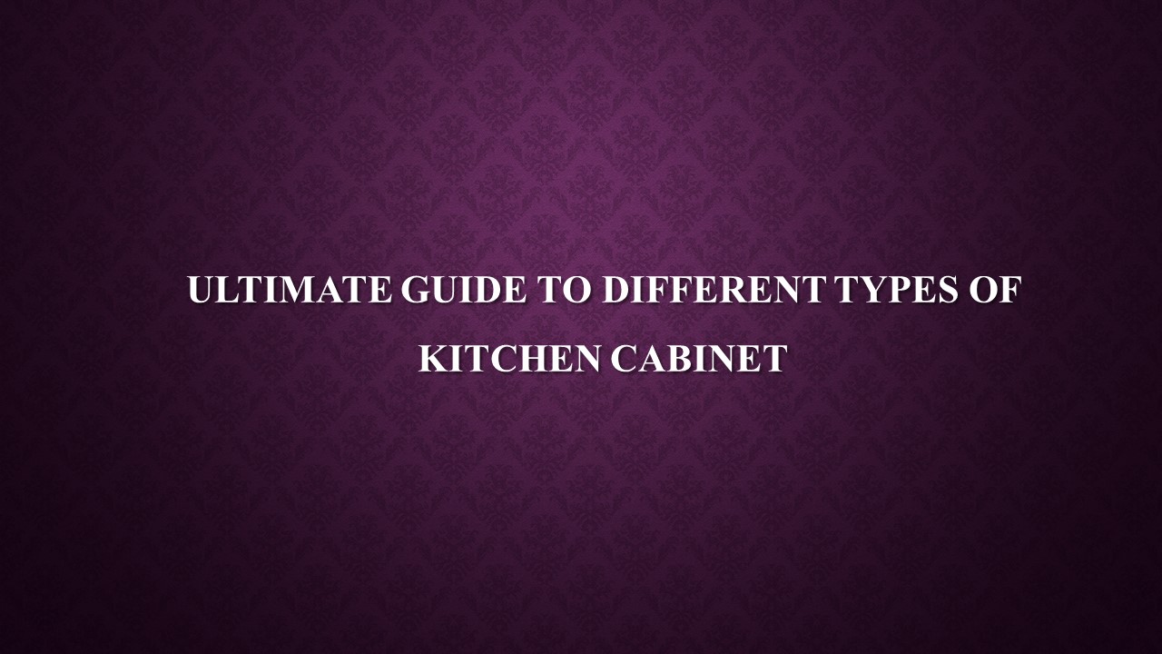 Ultimate Guide to Different Types of Kitchen Cabinet