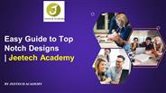 Easy Guide to Top notch Designs | Jeetech Academy