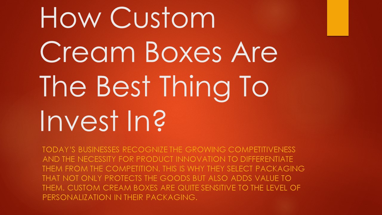 How Custom Cream Boxes Are The Best Thing To Invest In?