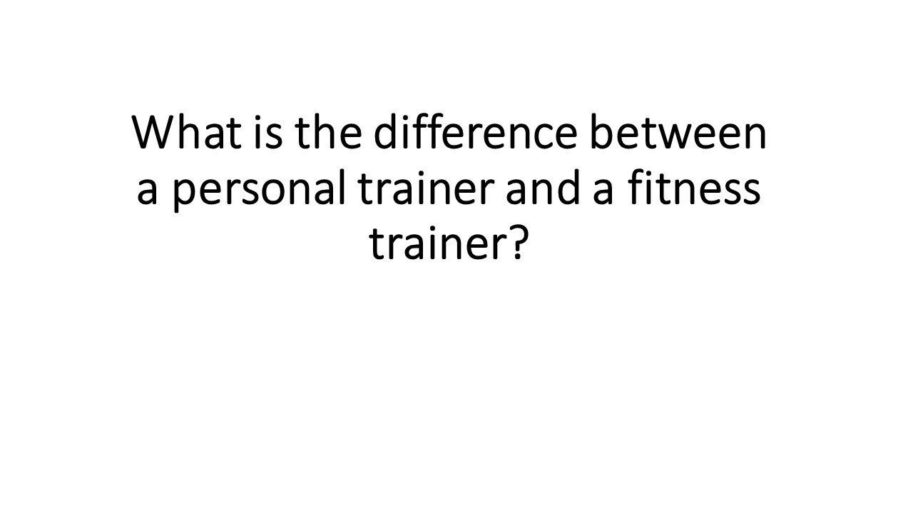 What is the difference between a personal trainer and a fitness trainer?