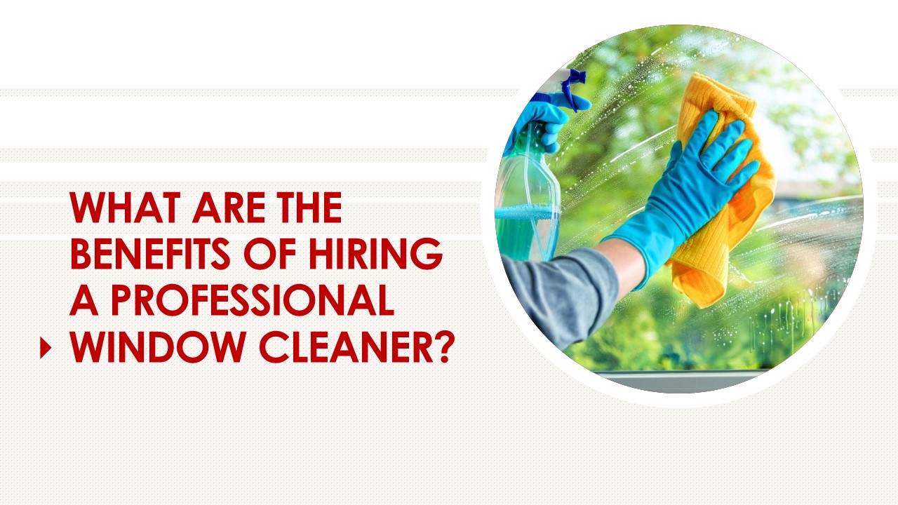 WHAT ARE THE BENEFITS OF HIRING A PROFESSIONAL WINDOW CLEANER?
