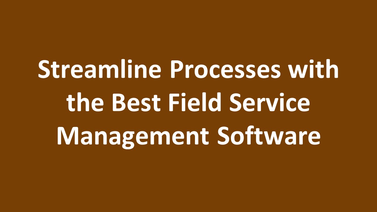Streamline Processes with the Best Field Service Management Software