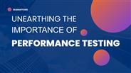 UNEARTHING THE ​ IMPORTANCE OF PERFORMANCE TESTING