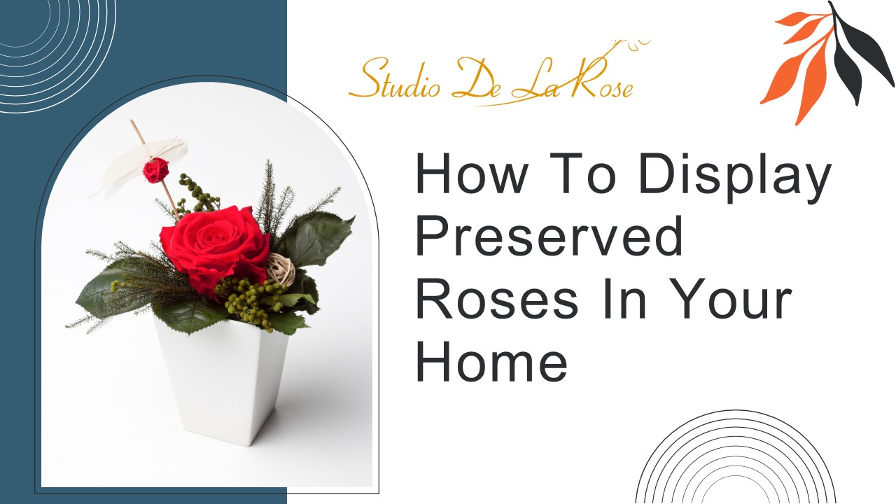 How To Display Preserved Roses In Your Home