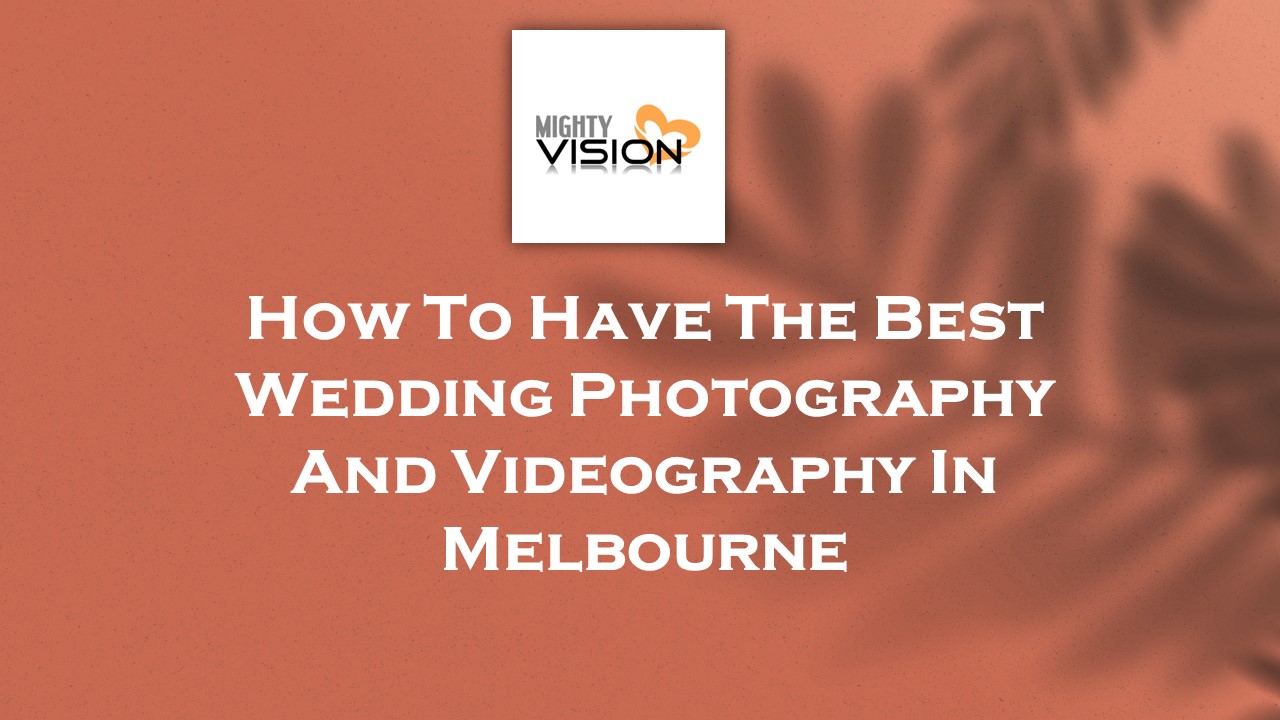 How To Have The Best Wedding Photography And Videography In Melbourne