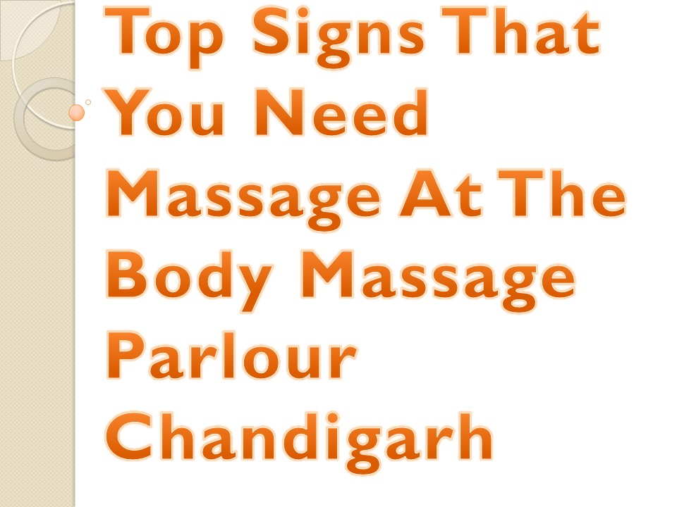 Top Signs That You Need Massage At The Body Massage Parlour Chandigarh