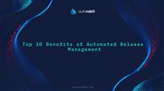 Top 10 Benefits of Automated Release Management