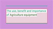 The use, benefit and importance of Agriculture equipment