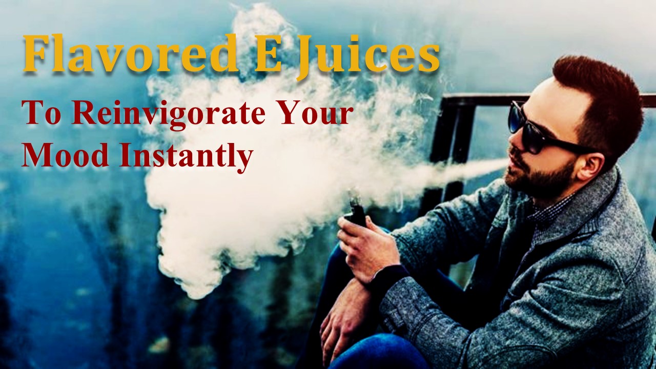 Flavored E Juices To Reinvigorate Your Mood Instantly