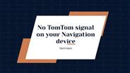 No TomTom signal on your Navigation device.