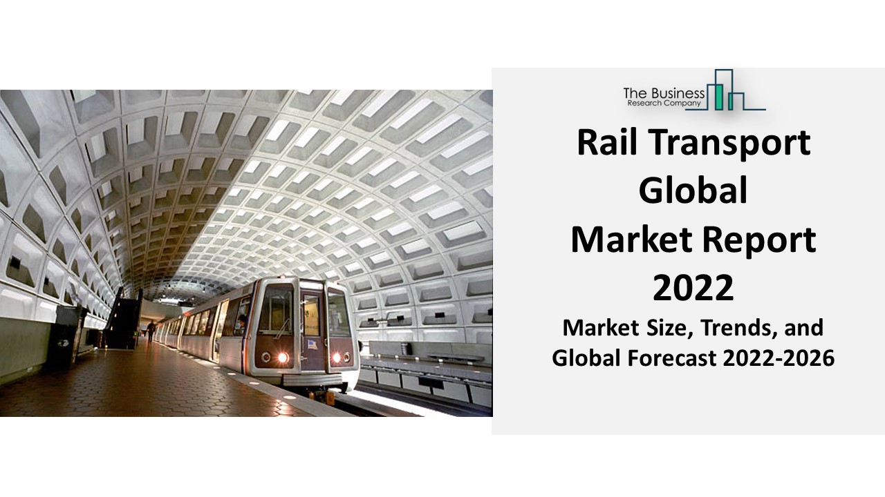 Rail Transport Global Market 2022-2031 : Demand, Trend, Growth Segmentation, Forecast And Top Companies