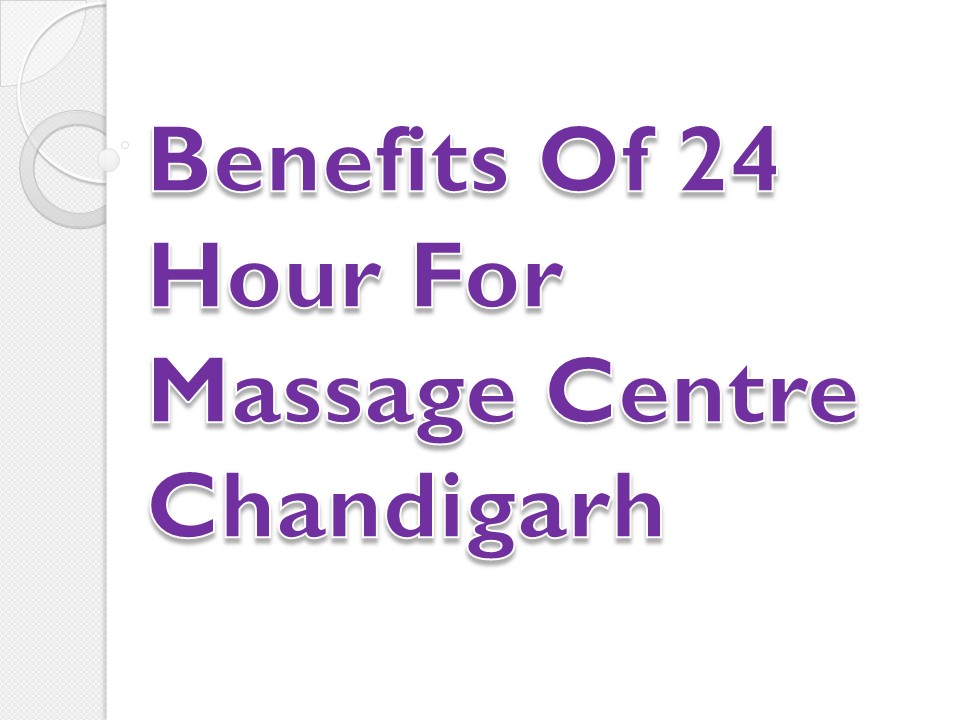 Benefits Of 24 Hour For Massage Centre Chandigarh