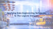 Applying Data Engineering Techniques To The Logistic Industry