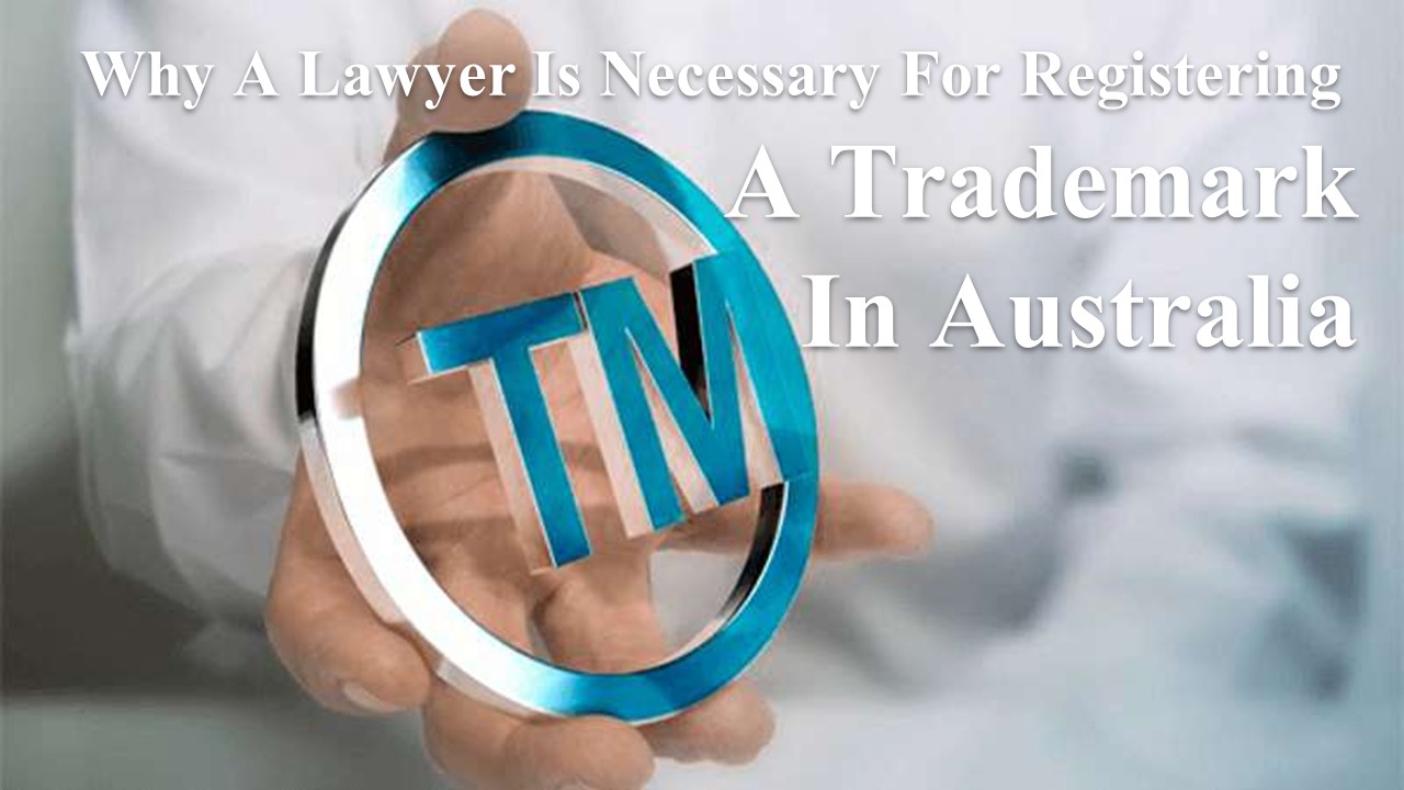 Why A Lawyer Is Necessary For Registering A Trademark In Australia?