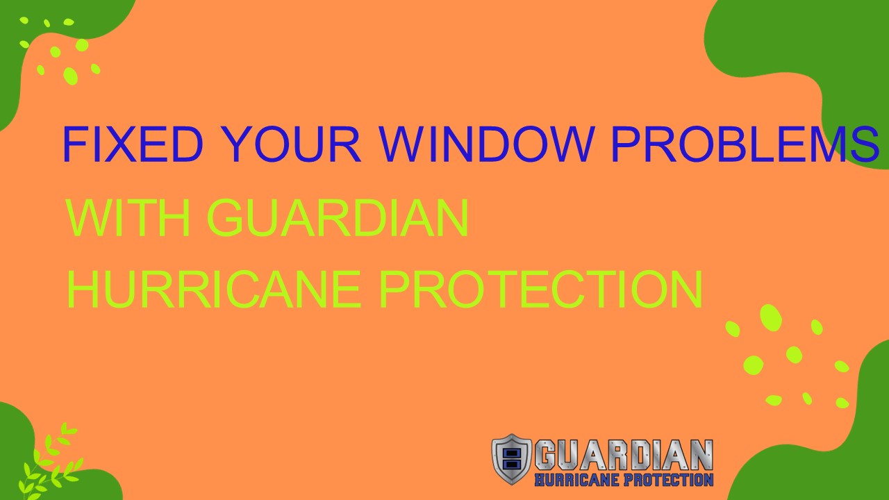 Fixed Your Window Problems With Guardian Hurricane Protection