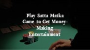 Play Satta Matka Game to Get Money-Making Entertainment