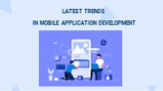 LATEST TRENDS IN MOBILE APPLICATION DEVELOPMENT