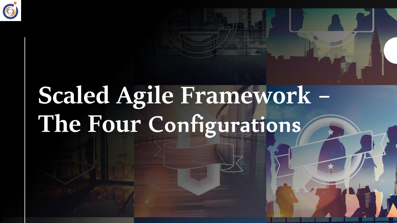 Scaled Agile Framework – The Four Configurations​  ​