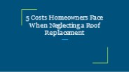 5 Costs Homeowners Face When Neglecting a Roof Replacement