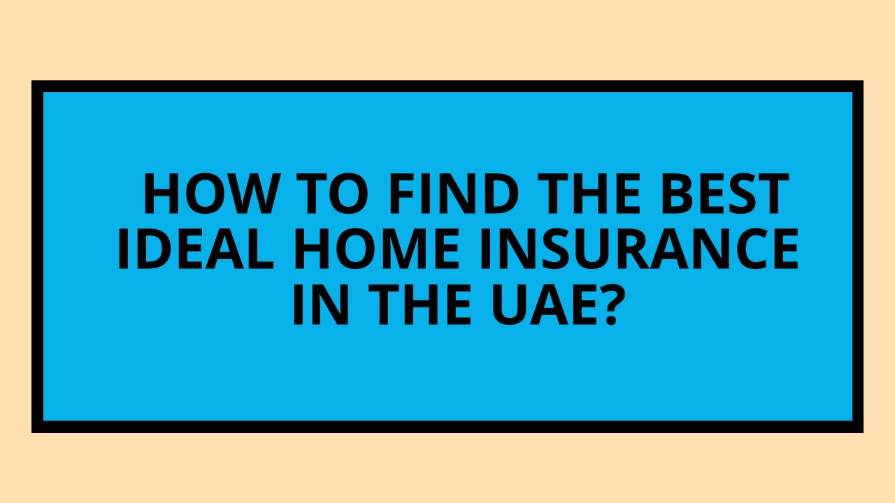 How To Find The Best Ideal Home Insurance in the UAE?