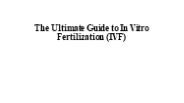 The Ultimate Guide to In Vitro Fertilization (IVF)