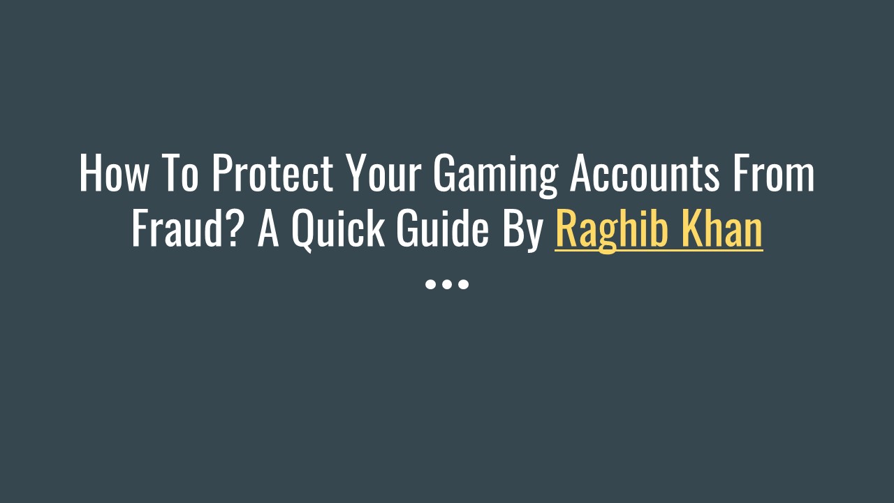 How To Protect Your Gaming Accounts From Fraud? A Quick Guide By Raghib ...