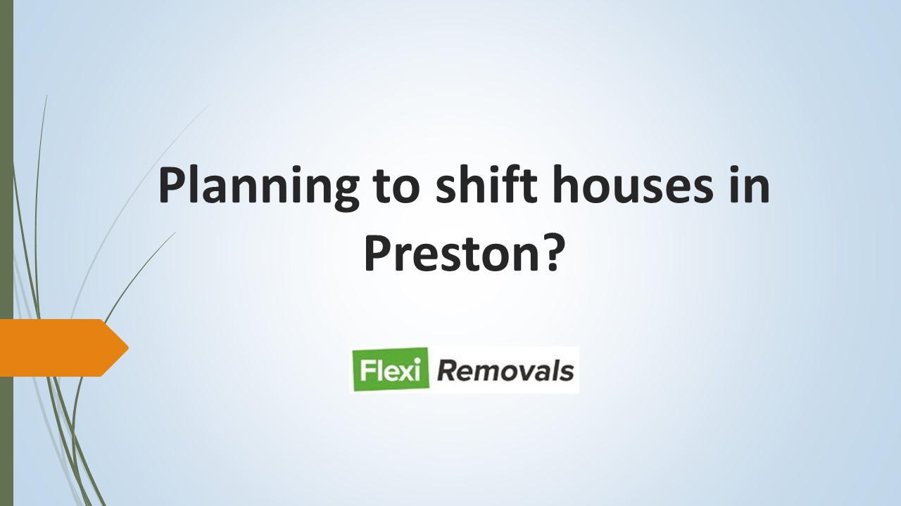Planning to shift houses in Preston?