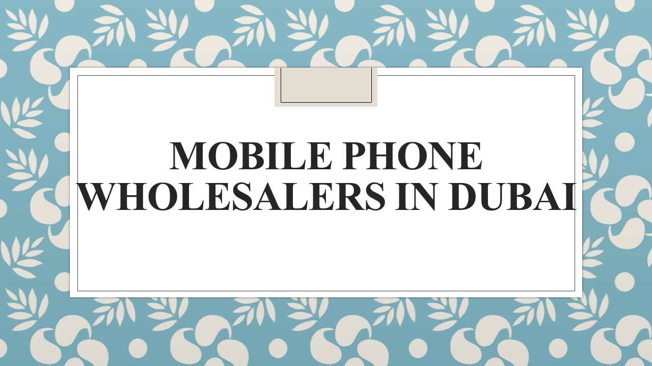 PPT Mobile Phone Wholesalers in Dubai PowerPoint presentation free