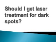 Should I get laser treatment for dark spots?