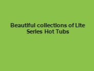 Beautiful collections of Lite Series Hot Tubs