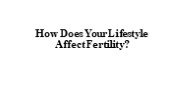 How Does Your Lifestyle Affect Fertility?