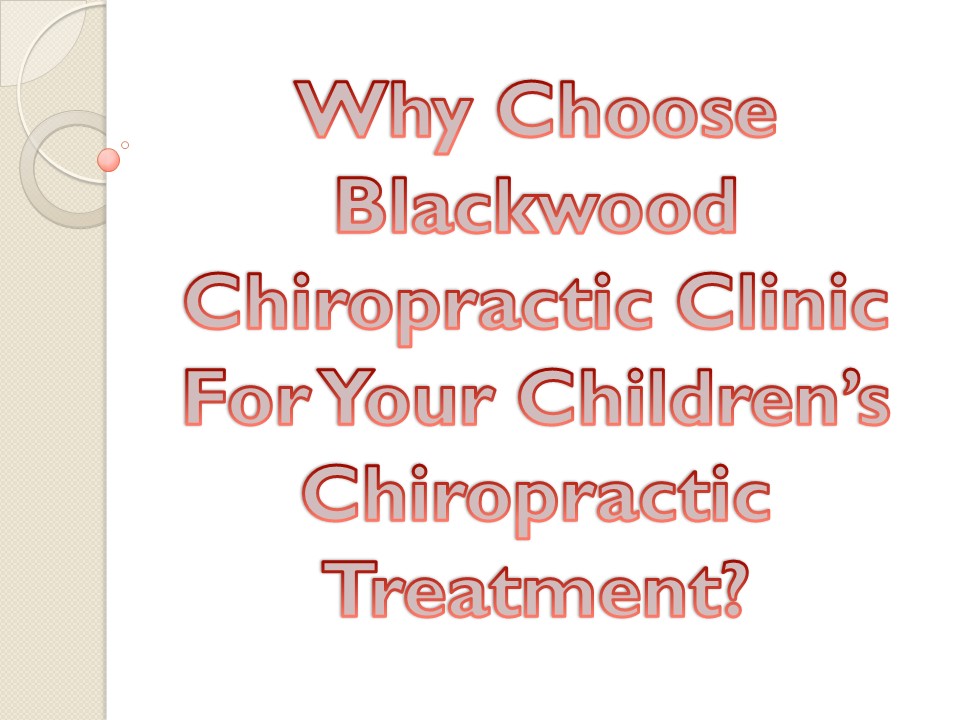 Why Choose Blackwood Chiropractic Clinic For Your Children’s Chiropractic Treatment?