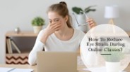 How To Reduce Eye Strain During Online Classes?