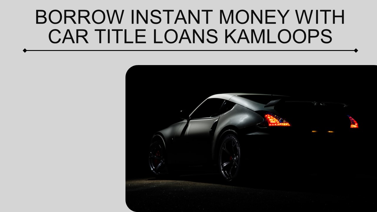 Borrow Instant Money With Car Title Loans Kamloops