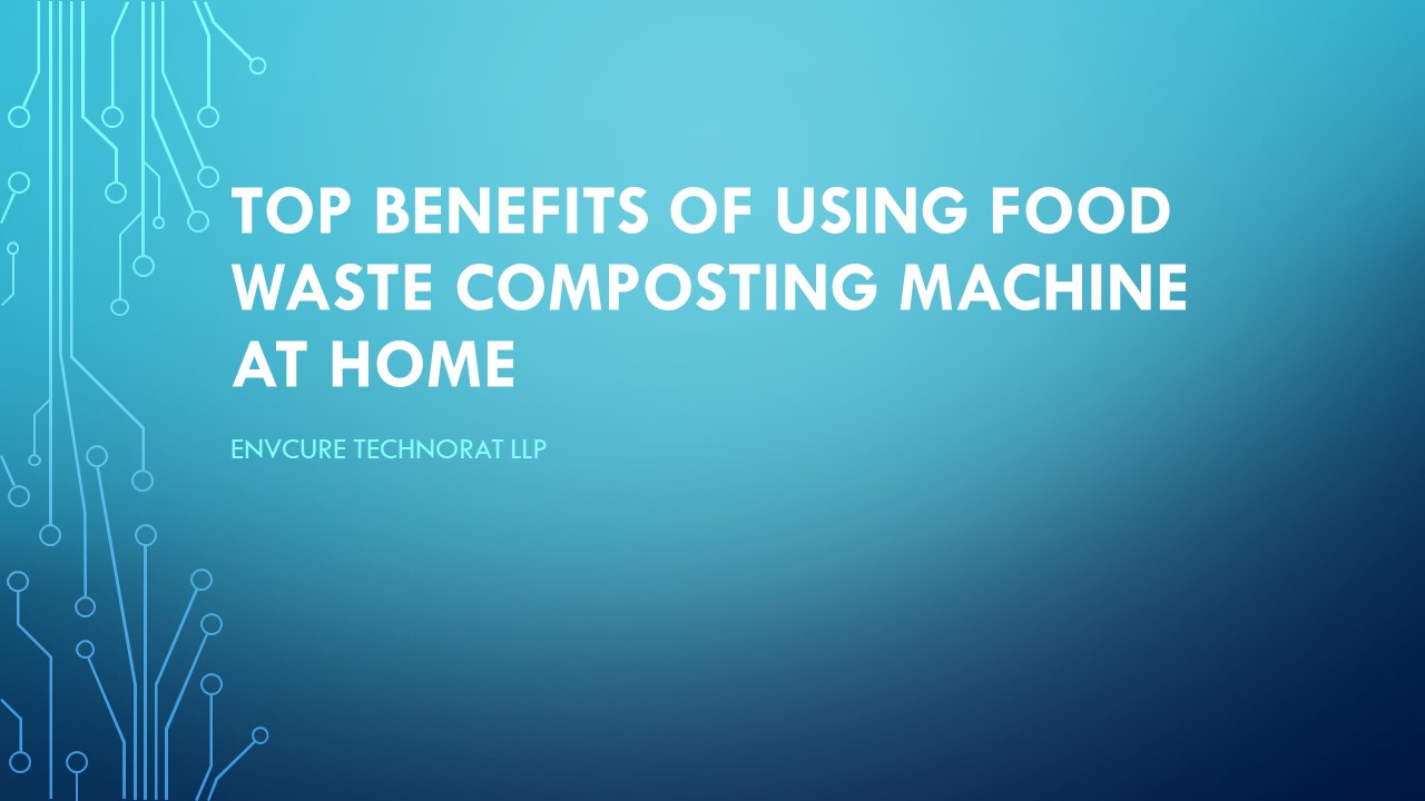 TOP BENEFITS OF USING FOOD WASTE COMPOSTING MACHINE AT HOME