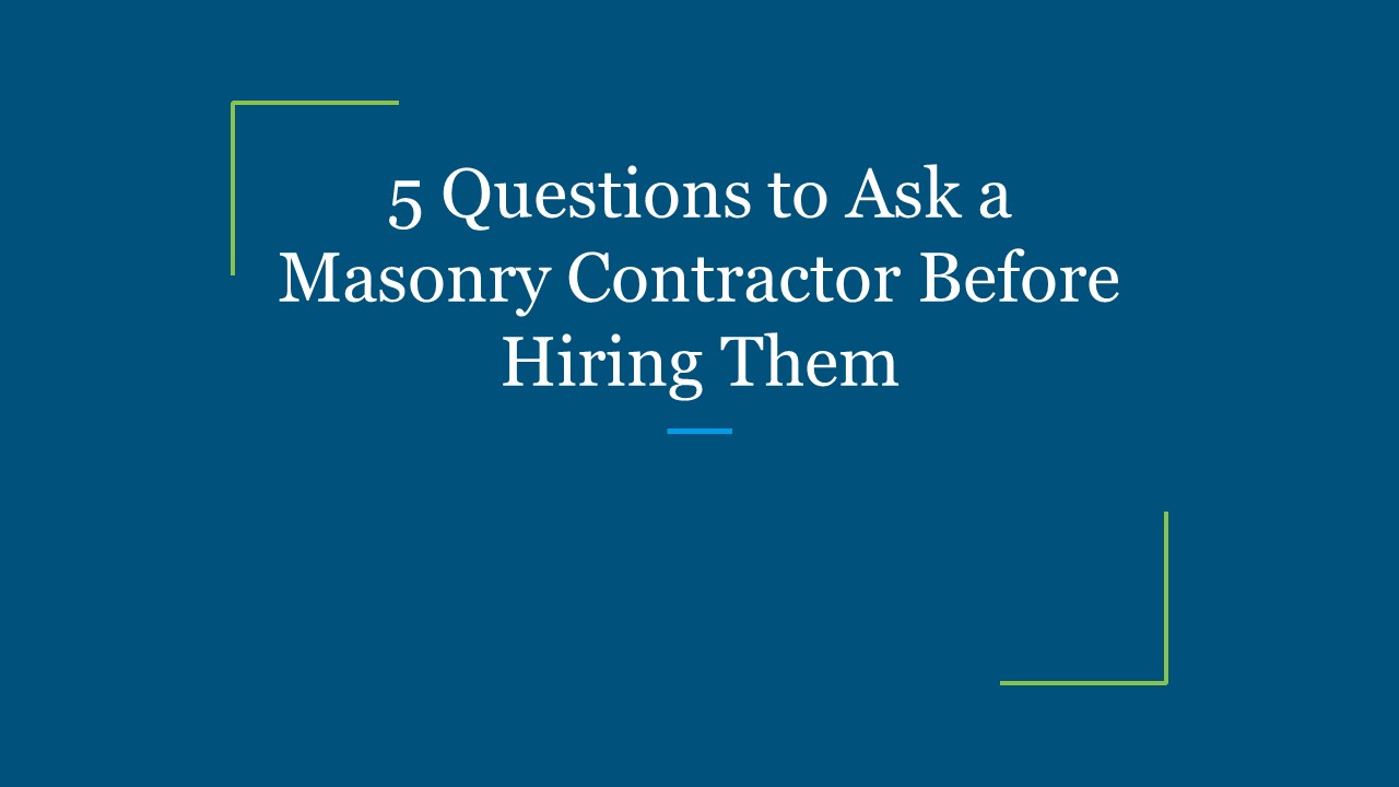5 Questions to Ask a Masonry Contractor Before Hiring Them