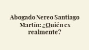 Abogado Nereo Santiago Martín: ¿Quién es realmente?