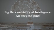 Big Data and Artificial Intelligence -Are they the same?
