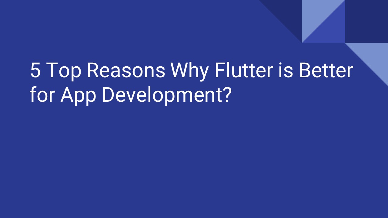 5 Top Reasons Why Flutter is Better for App Development?
