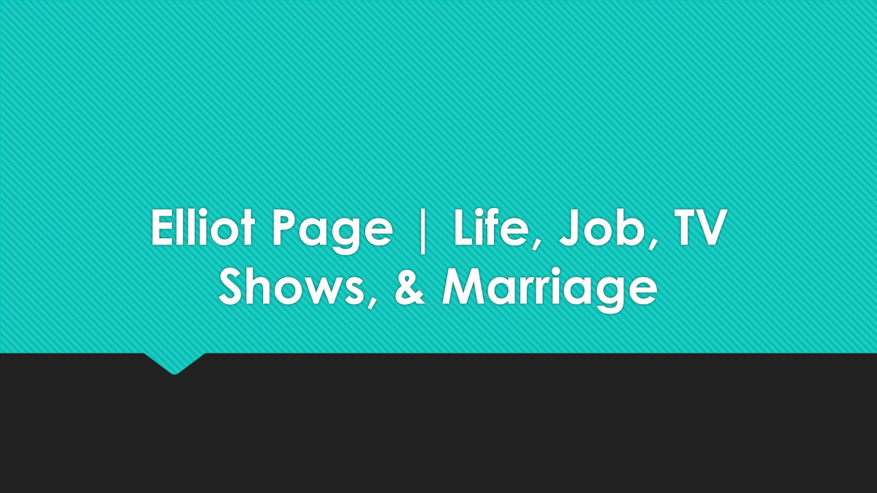 Elliot Page Life, Job, TV Shows, & Marriage