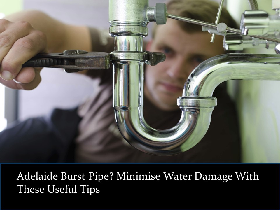 Adelaide Burst Pipe? Minimise Water Damage With These Useful Tips