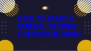 How to Start a General Trading Company in Dubai?